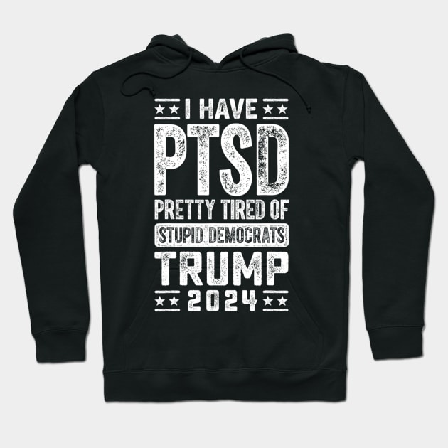 I Have PTSD Pretty Tired Of Stupid Democrats Trump 2024 Hoodie by Emily Ava 1